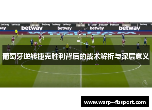 葡萄牙逆转捷克胜利背后的战术解析与深层意义