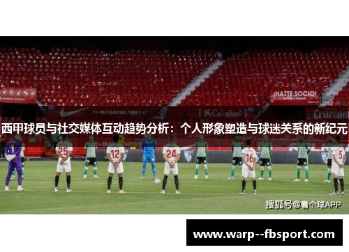 西甲球员与社交媒体互动趋势分析：个人形象塑造与球迷关系的新纪元