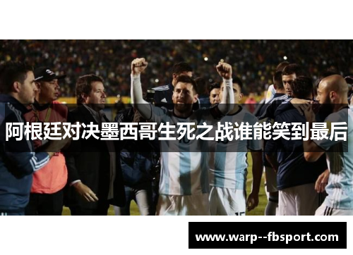 阿根廷对决墨西哥生死之战谁能笑到最后