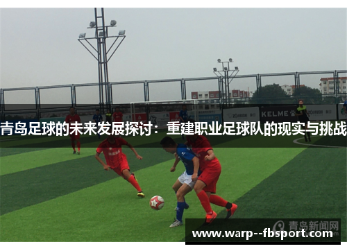 青岛足球的未来发展探讨：重建职业足球队的现实与挑战