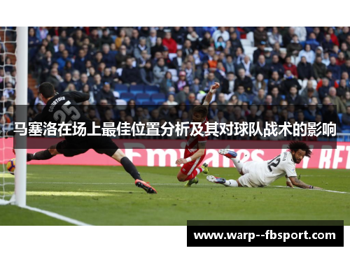 马塞洛在场上最佳位置分析及其对球队战术的影响 马塞洛在场上最佳位置分析及其对球队战术的影响