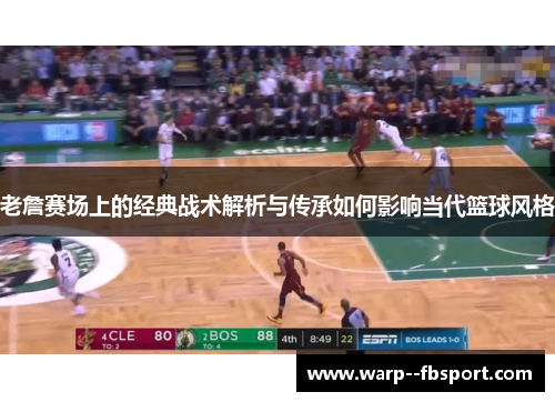 老詹赛场上的经典战术解析与传承如何影响当代篮球风格