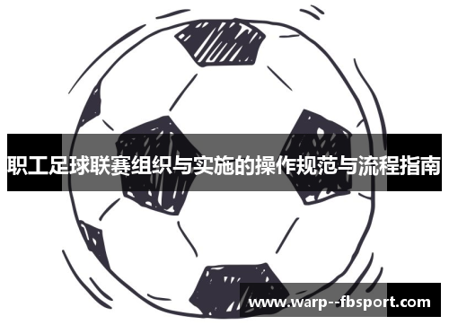 职工足球联赛组织与实施的操作规范与流程指南 职工足球联赛组织与实施的操作规范与流程指南