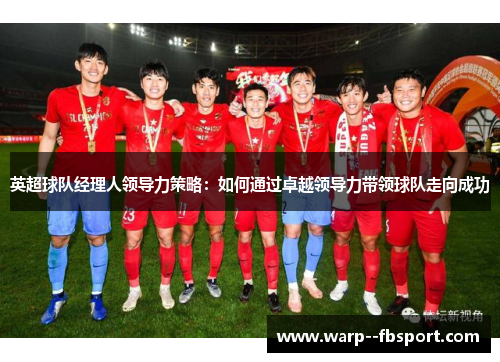 英超球队经理人领导力策略：如何通过卓越领导力带领球队走向成功