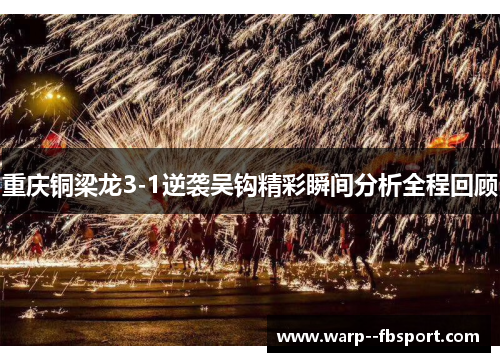 重庆铜梁龙3-1逆袭吴钩精彩瞬间分析全程回顾