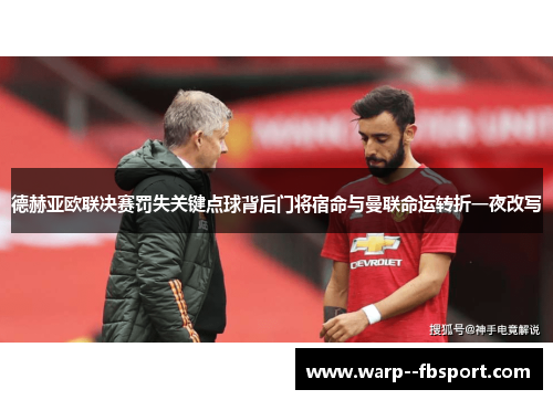 德赫亚欧联决赛罚失关键点球背后门将宿命与曼联命运转折一夜改写