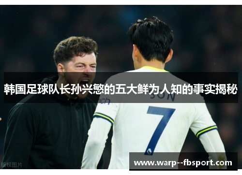 韩国足球队长孙兴慜的五大鲜为人知的事实揭秘