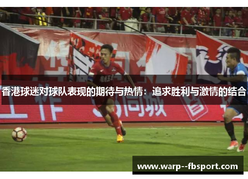 香港球迷对球队表现的期待与热情：追求胜利与激情的结合
