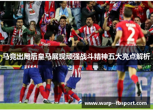 马竞出局后皇马展现顽强战斗精神五大亮点解析