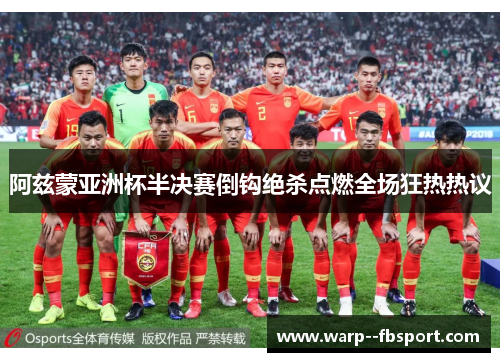 阿兹蒙亚洲杯半决赛倒钩绝杀点燃全场狂热热议
