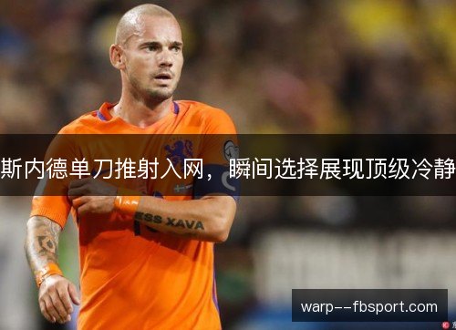 斯内德单刀推射入网,瞬间选择展现顶级冷静 斯内德单刀推射入网,瞬间选择展现顶级冷静