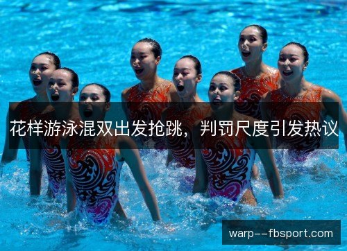 花样游泳混双出发抢跳，判罚尺度引发热议