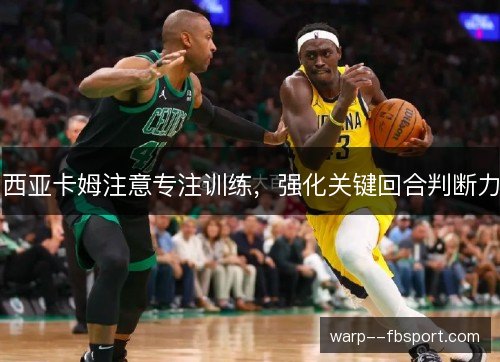 西亚卡姆注意专注训练,强化关键回合判断力 西亚卡姆注意专注训练,强化关键回合判断力