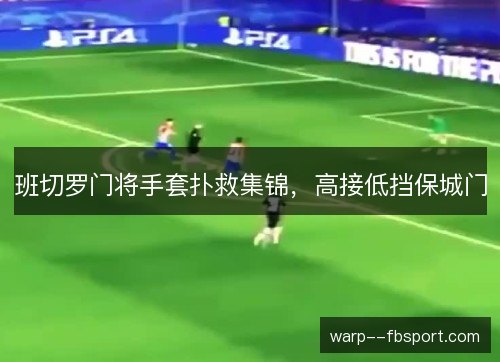 班切罗门将手套扑救集锦,高接低挡保城门 班切罗门将手套扑救集锦,高接低挡保城门