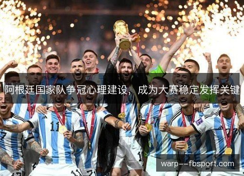 阿根廷国家队争冠心理建设，成为大赛稳定发挥关键
