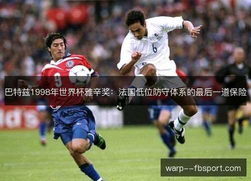 巴特兹1998年世界杯雅辛奖:法国低位防守体系的最后一道保险 巴特兹1998年世界杯雅辛奖:法国低位防守体系的最后一道保险